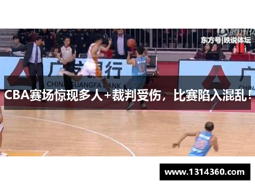 CBA赛场惊现多人+裁判受伤，比赛陷入混乱！