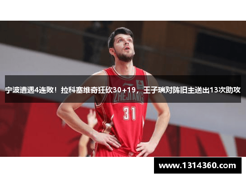 宁波遭遇4连败！拉科塞维奇狂砍30+19，王子瑞对阵旧主送出13次助攻